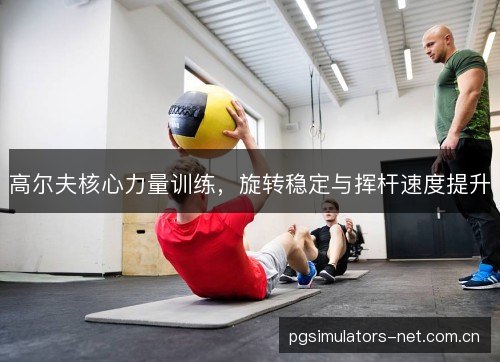 高尔夫核心力量训练，旋转稳定与挥杆速度提升