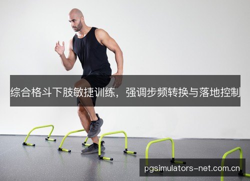 综合格斗下肢敏捷训练，强调步频转换与落地控制